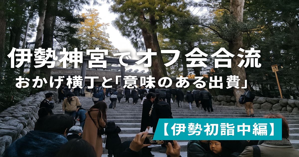 伊勢神宮内宮の石段を登る人々の様子と、オフ会合流の記録を示す中編アイキャッチ画像。おかげ横丁とお守りが旅の中心に