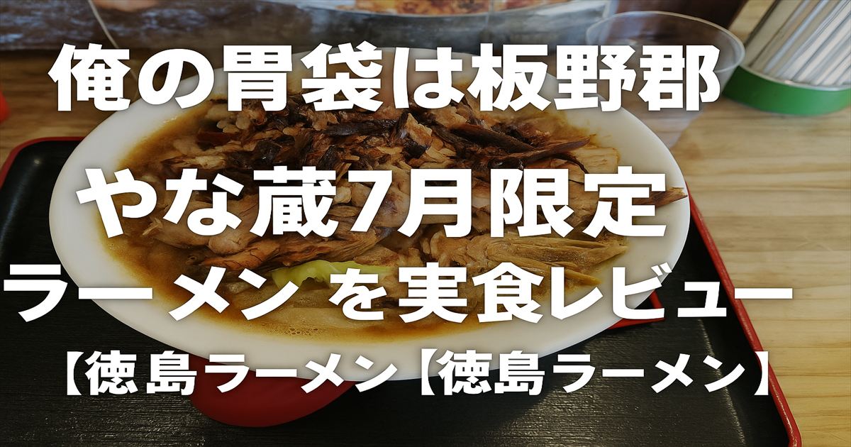 俺の胃袋は板野郡、やな蔵7月限定ラーメンを実食レビュー【徳島ラーメン】