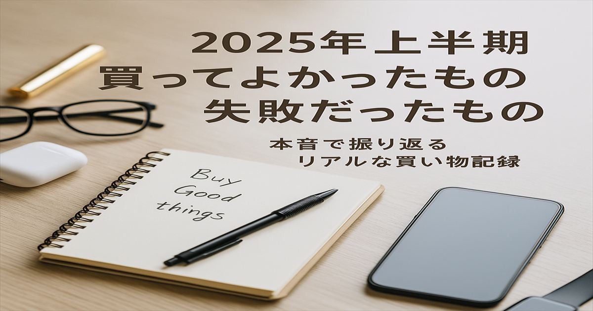 2025年上半期に買ったものを振り返るノートとガジェットが並ぶデスクのイメージ写真