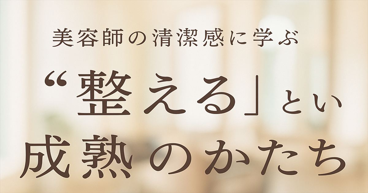 美容師の清潔感に学ぶ、“整える”という成熟のかたちを表現したアイキャッチ画像。 落ち着いた美容院の空間を背景に、やわらかな光と文字が調和している。