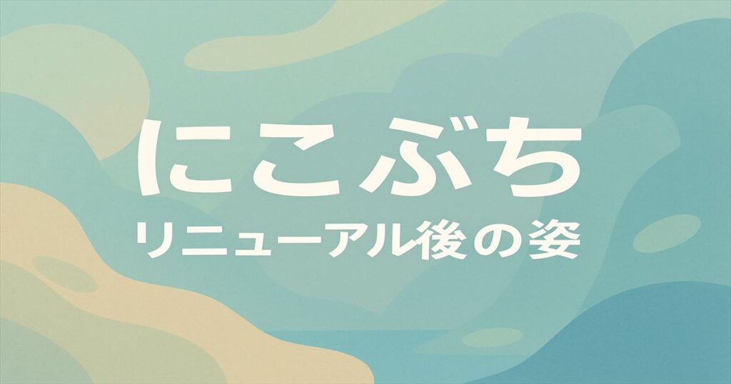 にこ淵リニューアル後の姿を示す文字中心の抽象アイキャッチ