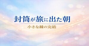 「封筒が旅に出た朝　小さな縁の完結」という文字を中心に配置した、淡い光の抽象背景のアイキャッチ画像