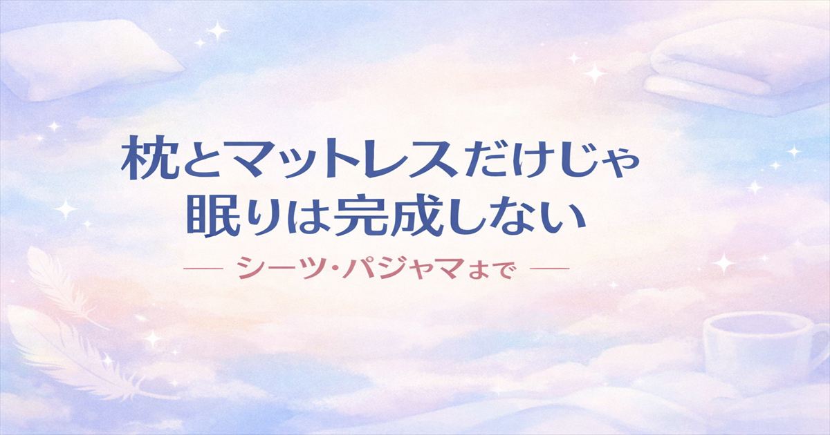枕とマットレスだけでは眠りは完成しないことを伝える、シーツとパジャマまで整えた寝具環境のアイキャッチ画像